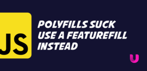 Polyfills suck use a featurefill instead