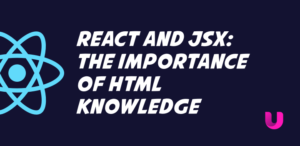 React and JSX: The Importance of HTML Knowledge
